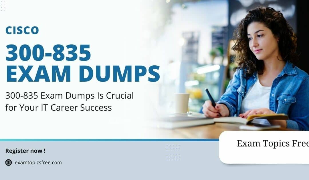 300-835 Exam Dumps Is Crucial for Your IT Career Success