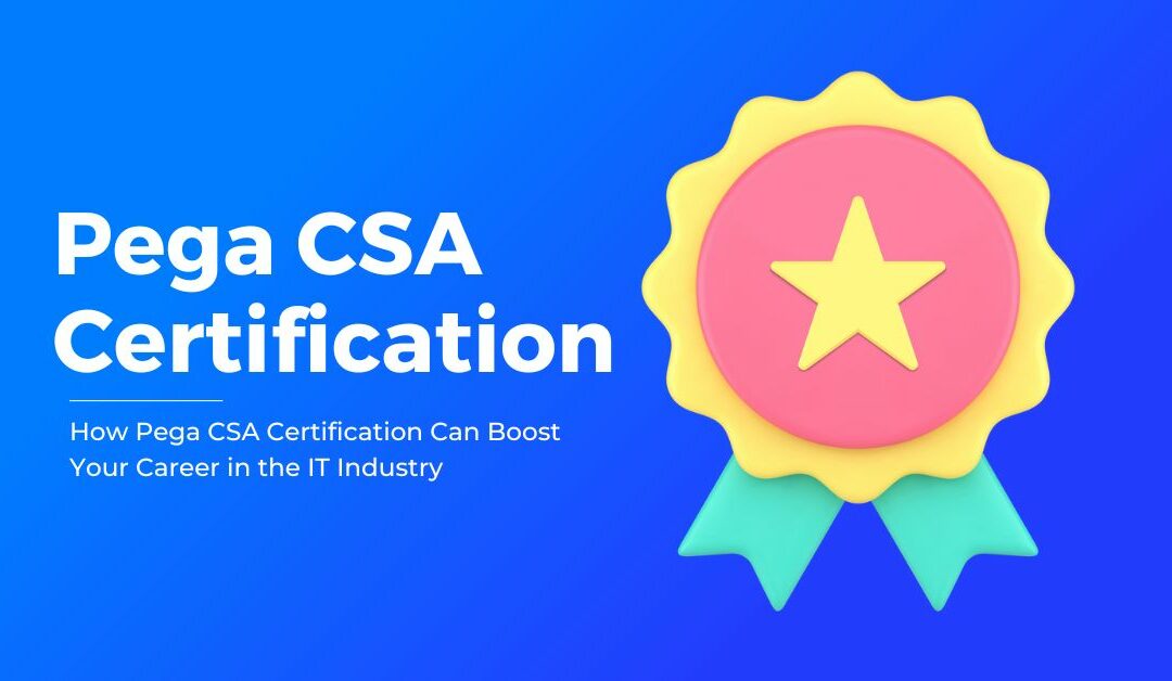How Pega CSA Certification Can Boost Your Career in the IT Industry