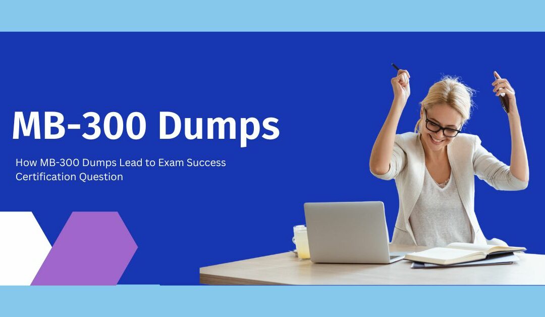 How to Pass the MB-300 Exam on Your First Attempt with Dumps