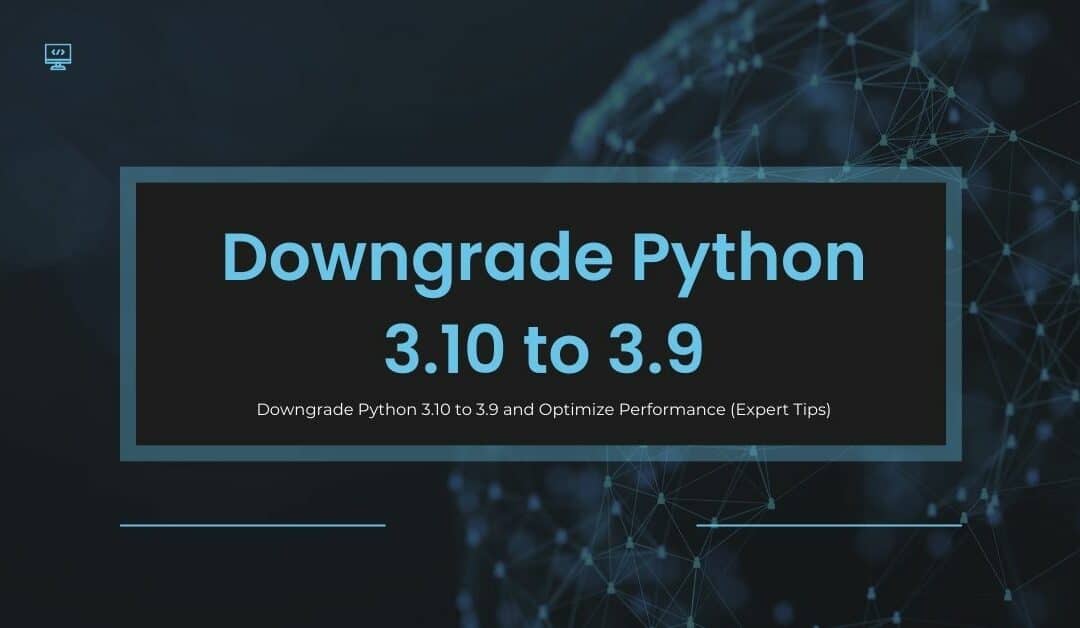 Downgrade Python 3.10 to 3.9 and Optimize Performance (Expert Tips)