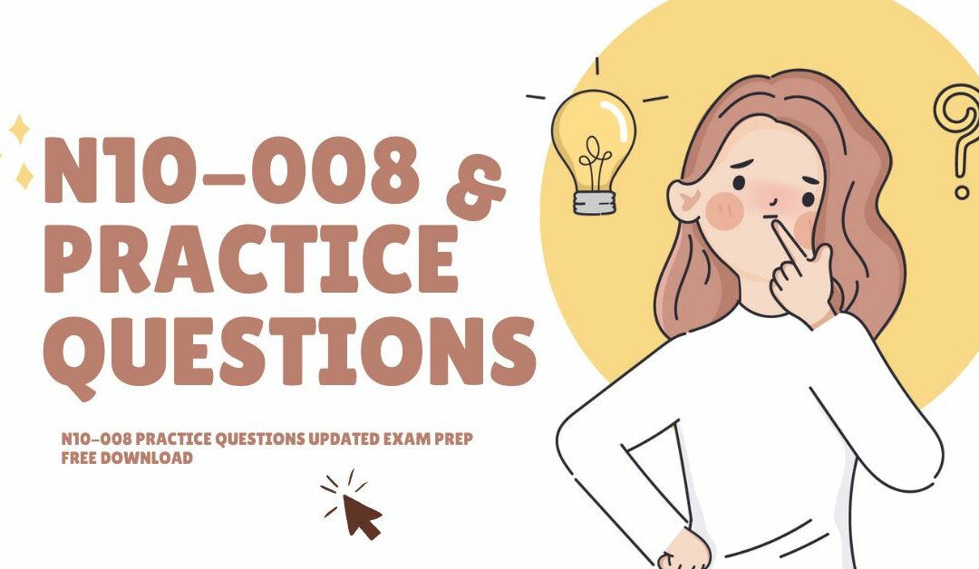 N10-008 Practice Questions Updated Exam Prep Free Download