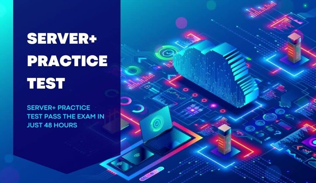 Best Server+ Practice Test Pass the Exam in Just 48 Hours