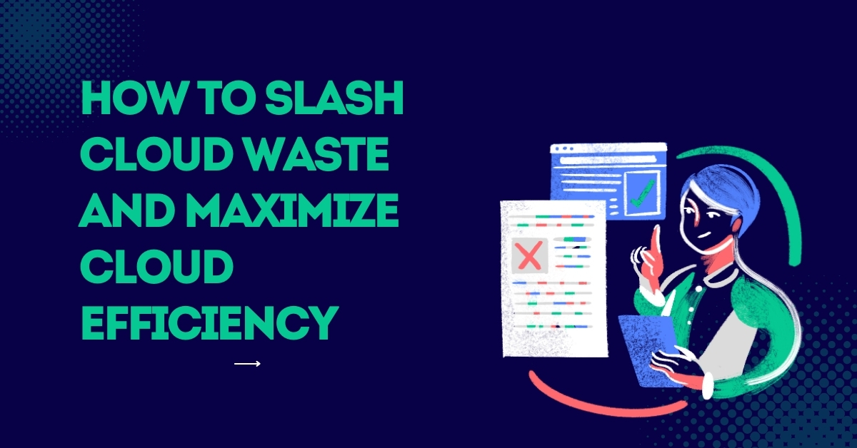 How to Slash Cloud Waste and Maximize Cloud Efficiency