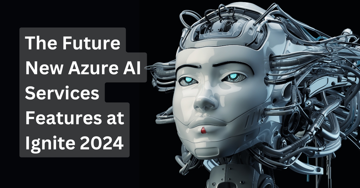 The Future New Azure AI Services Features at Ignite 2024